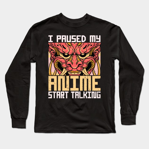 I Paused My Anime Start Talking Long Sleeve T-Shirt by alcoshirts